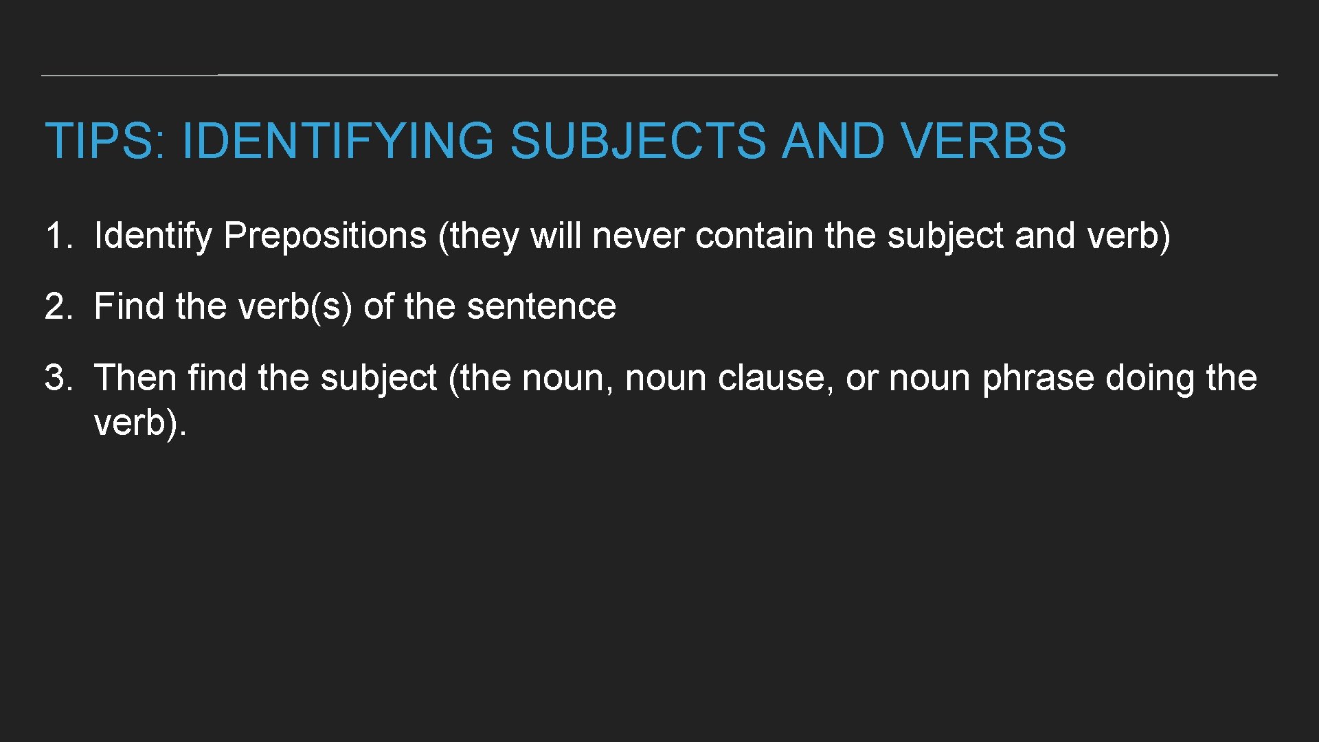 TIPS: IDENTIFYING SUBJECTS AND VERBS 1. Identify Prepositions (they will never contain the subject