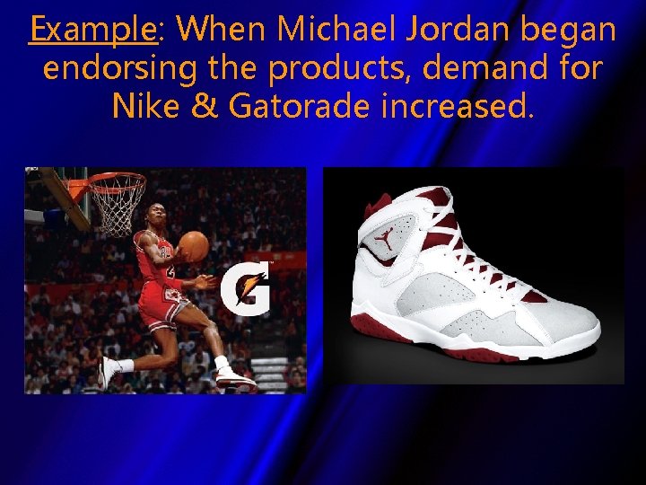 Example: When Michael Jordan began endorsing the products, demand for Nike & Gatorade increased.
