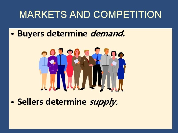 MARKETS AND COMPETITION • Buyers determine demand. • Sellers determine supply. 