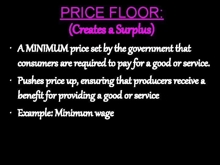 PRICE FLOOR: (Creates a Surplus) • A MINIMUM price set by the government that