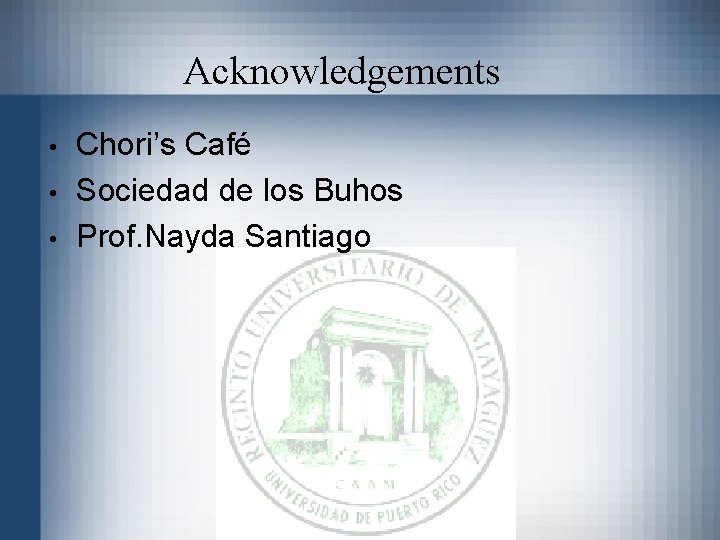 Acknowledgements • • • Chori’s Café Sociedad de los Buhos Prof. Nayda Santiago 