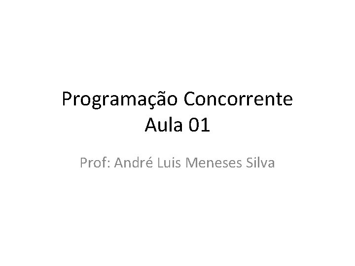 Programação Concorrente Aula 01 Prof: André Luis Meneses Silva 