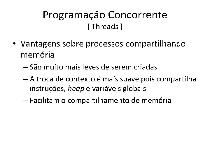 Programação Concorrente [ Threads ] • Vantagens sobre processos compartilhando memória – São muito