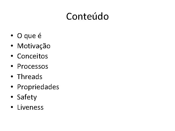 Conteúdo • • O que é Motivação Conceitos Processos Threads Propriedades Safety Liveness 