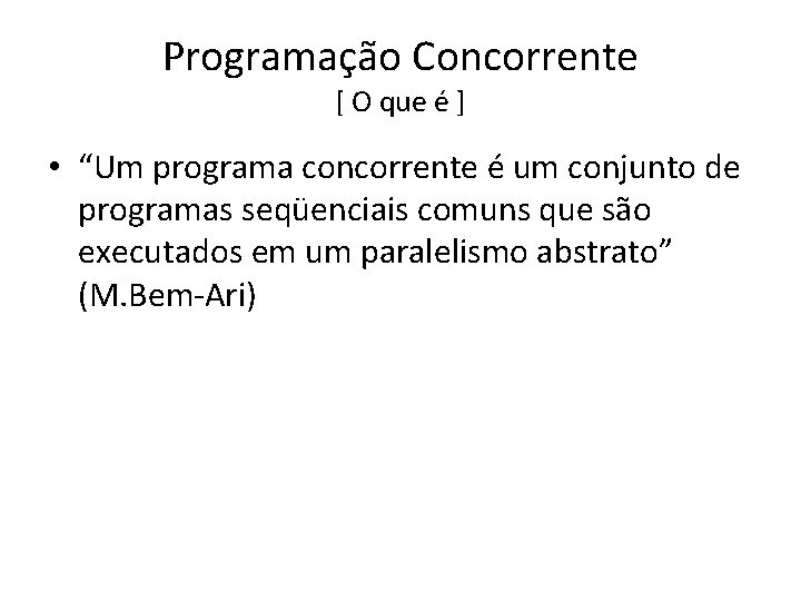 Programação Concorrente [ O que é ] • “Um programa concorrente é um conjunto