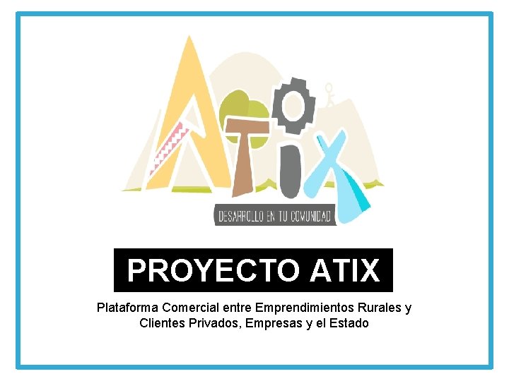 PROYECTO ATIX Plataforma Comercial entre Emprendimientos Rurales y Clientes Privados, Empresas y el Estado
