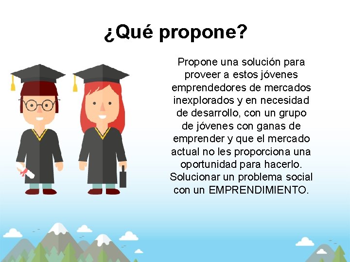 ¿Qué propone? Propone una solución para proveer a estos jóvenes emprendedores de mercados inexplorados