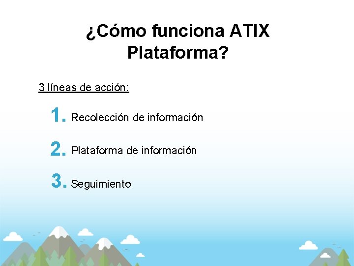 ¿Cómo funciona ATIX Plataforma? 3 líneas de acción: 1. Recolección de información 2. Plataforma