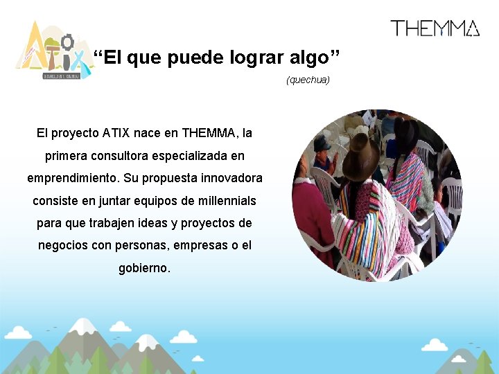 “El que puede lograr algo” (quechua) El proyecto ATIX nace en THEMMA, la primera