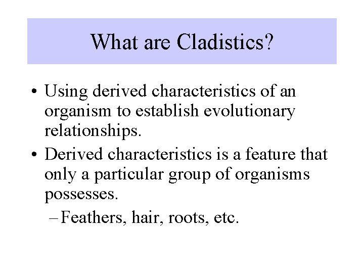 What are Cladistics? • Using derived characteristics of an organism to establish evolutionary relationships.