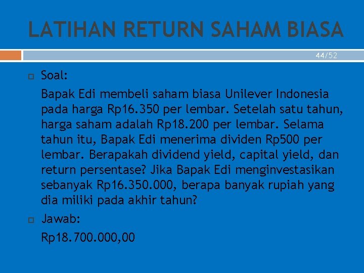 LATIHAN RETURN SAHAM BIASA 44/52 Soal: Bapak Edi membeli saham biasa Unilever Indonesia pada