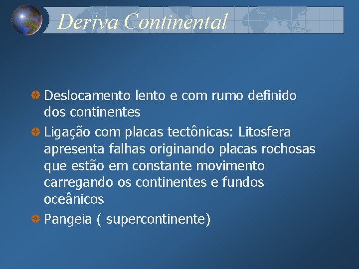 Deriva Continental Deslocamento lento e com rumo definido dos continentes Ligação com placas tectônicas: