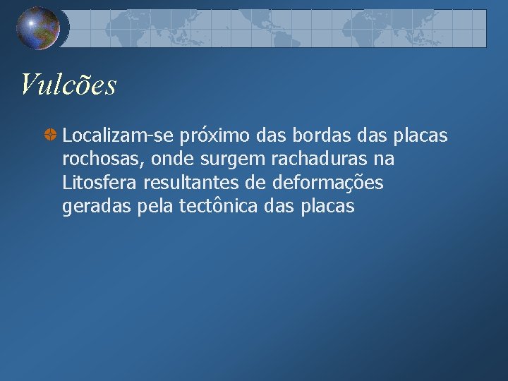 Vulcões Localizam-se próximo das bordas placas rochosas, onde surgem rachaduras na Litosfera resultantes de