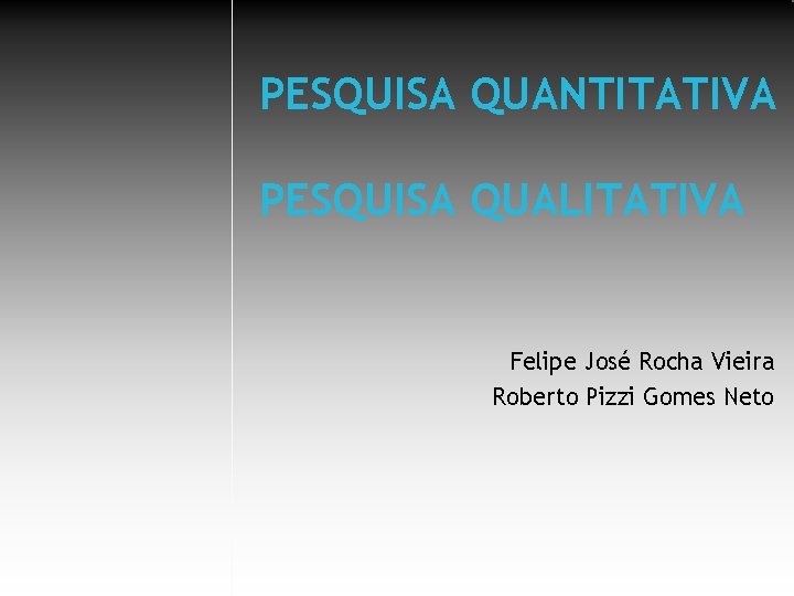 PESQUISA QUANTITATIVA PESQUISA QUALITATIVA Felipe José Rocha Vieira Roberto Pizzi Gomes Neto 