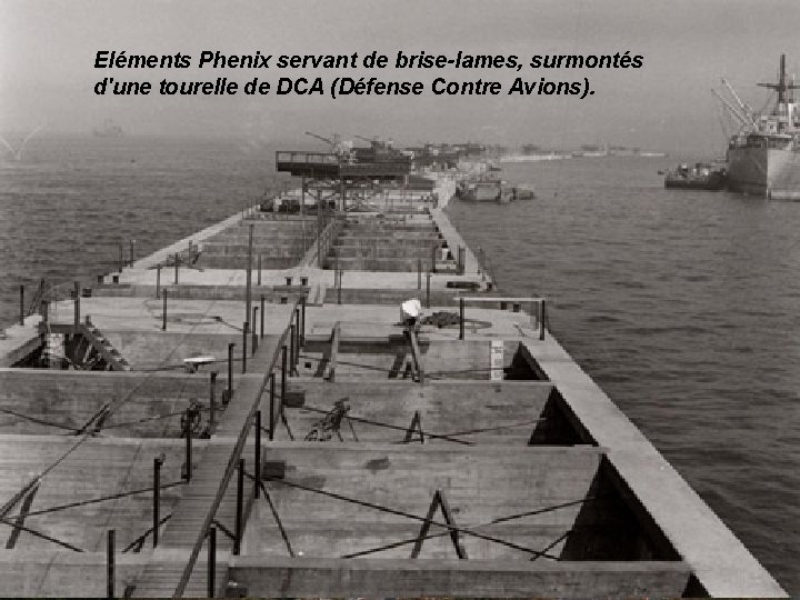 Eléments Phenix servant de brise-lames, surmontés d'une tourelle de DCA (Défense Contre Avions). •