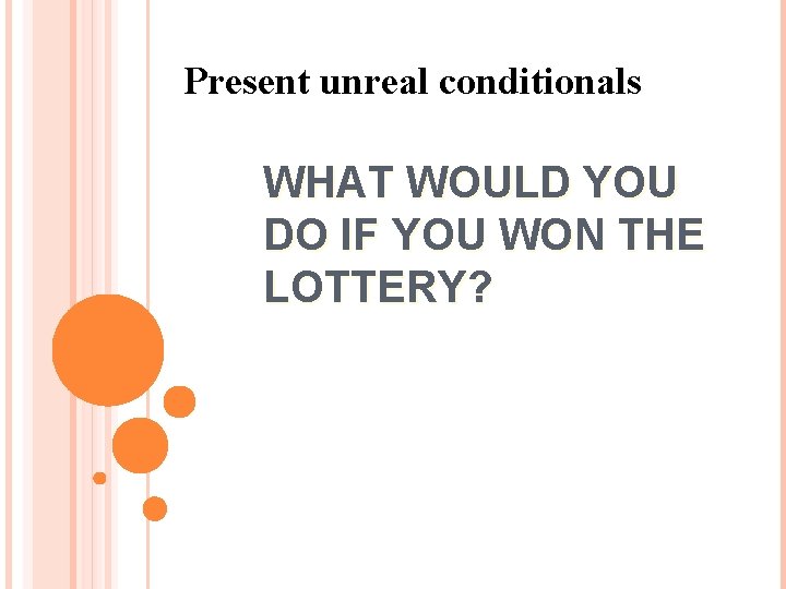 Present unreal conditionals WHAT WOULD YOU DO IF YOU WON THE LOTTERY? 