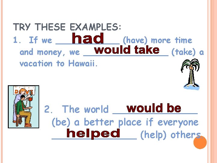 TRY THESE EXAMPLES: 1. If we ______ (have) more time and money, we ________