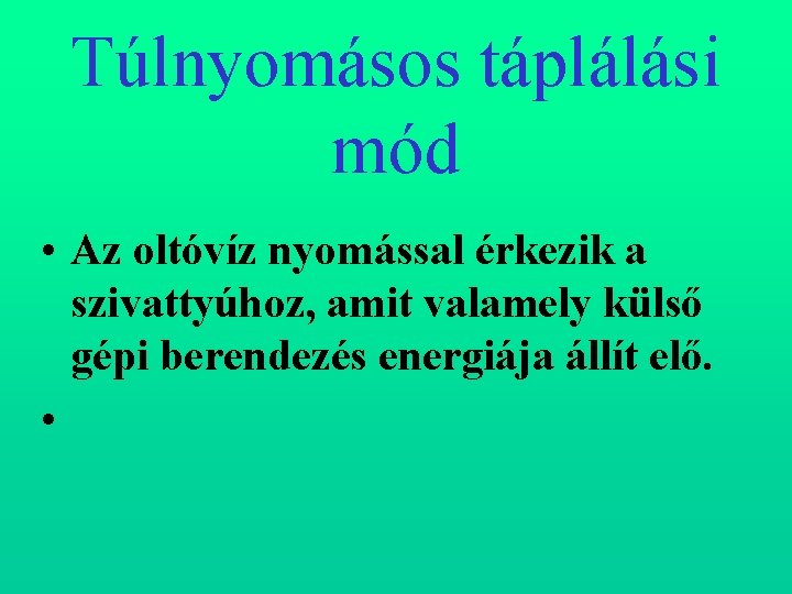 Túlnyomásos táplálási mód • Az oltóvíz nyomással érkezik a szivattyúhoz, amit valamely külső gépi