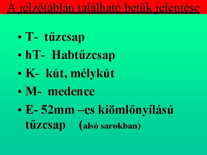 A jelzőtáblán található betűk jelentése • T tűzcsap • h. T Habtűzcsap • K