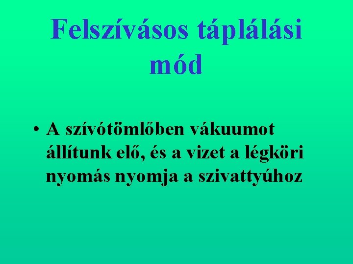 Felszívásos táplálási mód • A szívótömlőben vákuumot állítunk elő, és a vizet a légköri