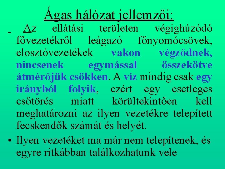  Ágas hálózat jellemzői: Az ellátási területen végighúzódó fővezetékről leágazó főnyomócsövek, elosztóvezetékek vakon végződnek,