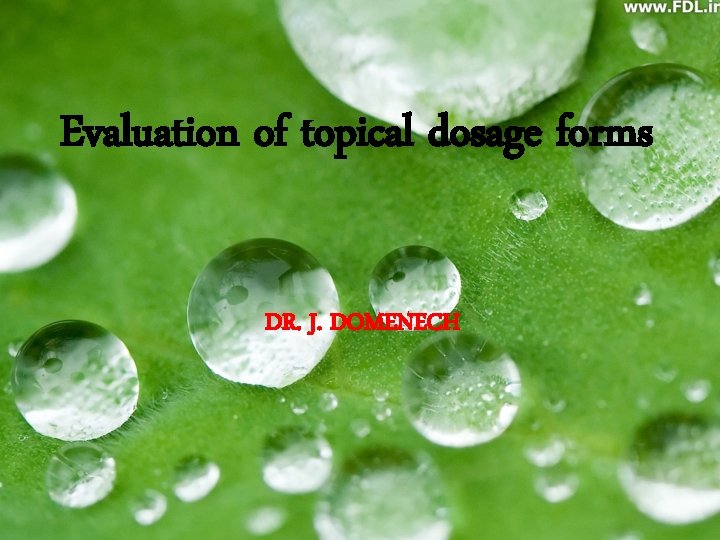 Evaluation of topical dosage forms DR. J. DOMENECH Evaluation of topical dosage forms DR. J. DOMENECH