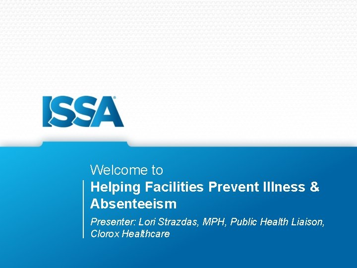 Welcome to Helping Facilities Prevent Illness & Absenteeism Presenter: Lori Strazdas, MPH, Public Health