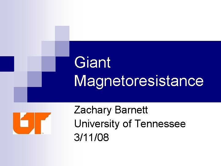 Giant Magnetoresistance Zachary Barnett University of Tennessee 3/11/08 