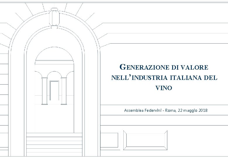 GENERAZIONE DI VALORE NELL’INDUSTRIA ITALIANA DEL VINO Assemblea Federvini - Roma, 22 maggio 2018