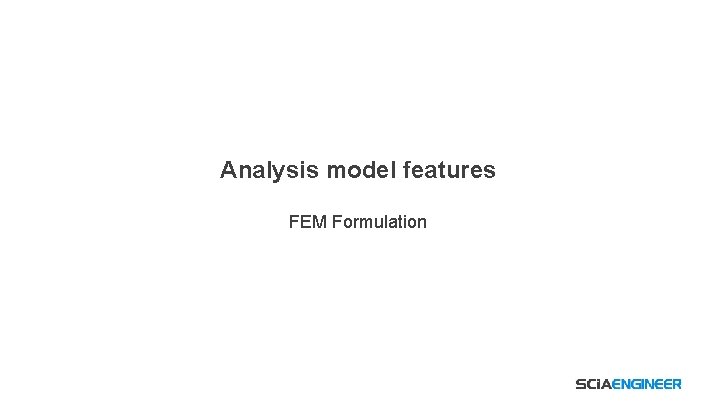 Analysis model features FEM Formulation 