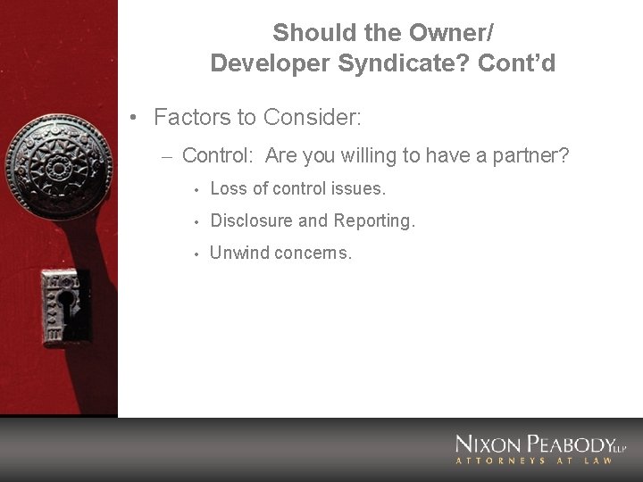 Should the Owner/ Developer Syndicate? Cont’d • Factors to Consider: – Control: Are you