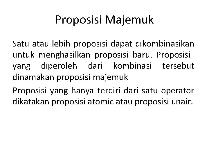 Proposisi Majemuk Satu atau lebih proposisi dapat dikombinasikan untuk menghasilkan proposisi baru. Proposisi yang