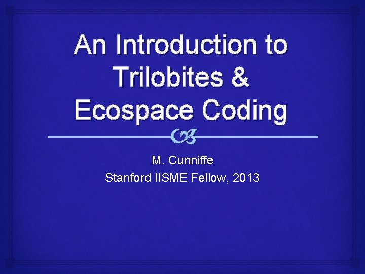 An Introduction to Trilobites & Ecospace Coding M. Cunniffe Stanford IISME Fellow, 2013 
