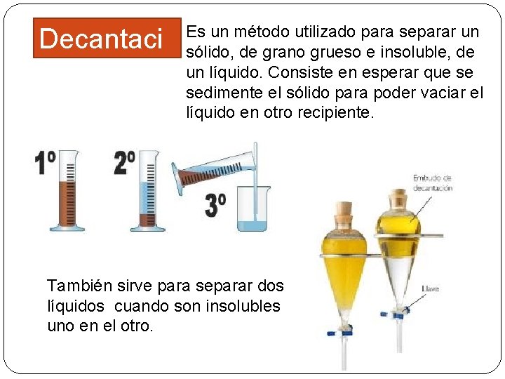 Decantaci ón Es un método utilizado para separar un sólido, de grano grueso e