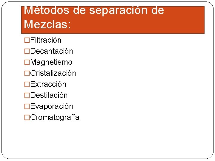 Métodos de separación de Mezclas: �Filtración �Decantación �Magnetismo �Cristalización �Extracción �Destilación �Evaporación �Cromatografía 