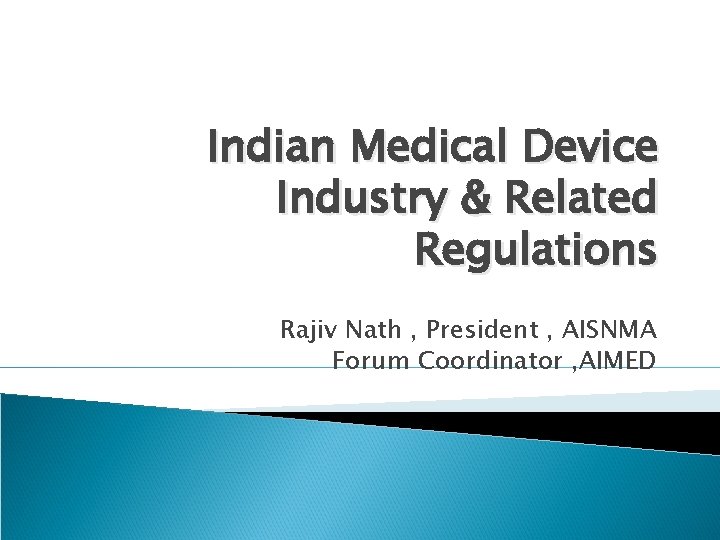 Indian Medical Device Industry & Related Regulations Rajiv Nath , President , AISNMA Forum