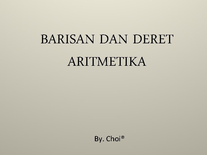 BARISAN DERET ARITMETIKA By. Choi® 