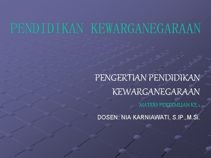 PENDIDIKAN KEWARGANEGARAAN PENGERTIAN PENDIDIKAN KEWARGANEGARAAN MATERI PERTEMUAN KE 1 DOSEN: NIA KARNIAWATI, S. IP.