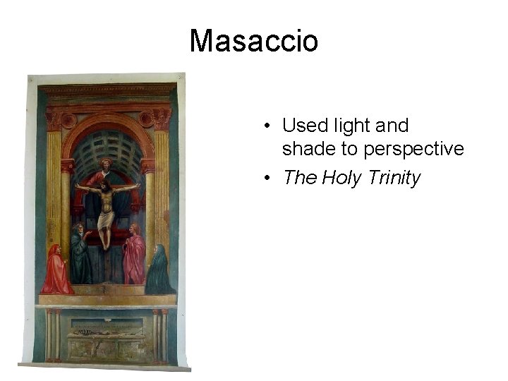 Masaccio • Used light and shade to perspective • The Holy Trinity 