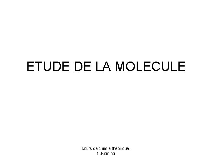 ETUDE DE LA MOLECULE cours de chimie théorique. N. Komiha 