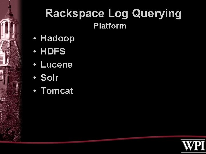 Rackspace Log Querying Platform • • • Hadoop HDFS Lucene Solr Tomcat 