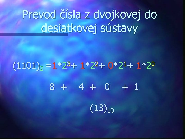 Prevod čísla z dvojkovej do desiatkovej sústavy (1101)2 =1*23+ 1*22+ 0*21+ 1*20 8 +