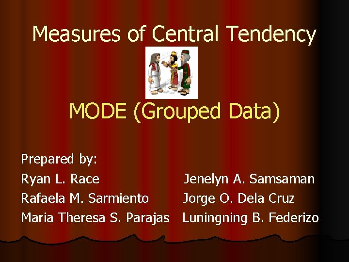 Measures of Central Tendency MODE (Grouped Data) Prepared by: Ryan L. Race Jenelyn A.