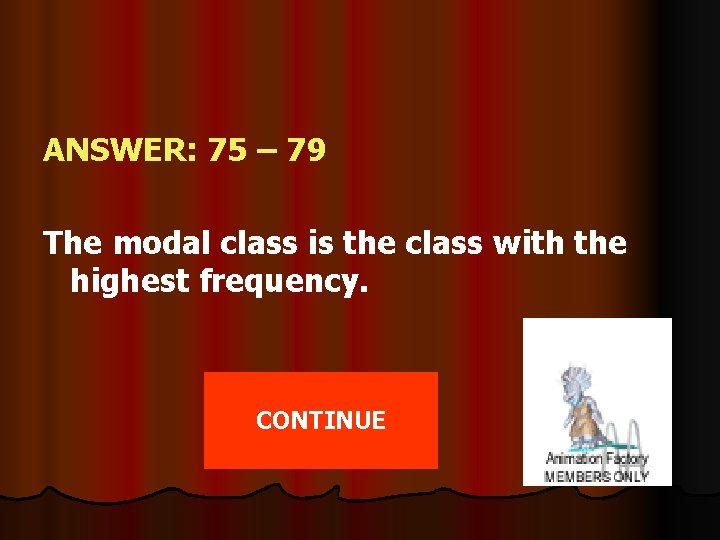 ANSWER: 75 – 79 The modal class is the class with the highest frequency.
