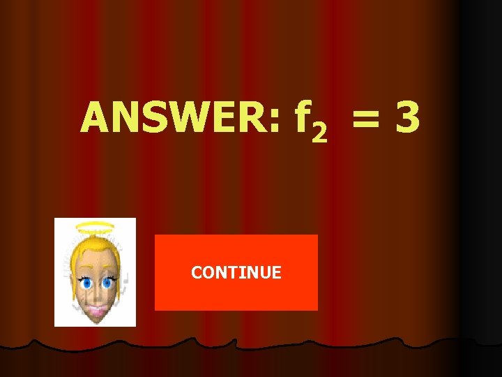 ANSWER: f 2 = 3 CONTINUE 
