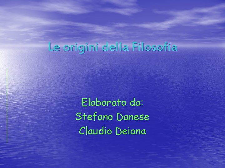 Le origini della Filosofia Elaborato da: Stefano Danese Claudio Deiana 