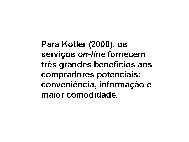  Para Kotler (2000), os serviços on-line fornecem três grandes benefícios aos compradores potenciais: