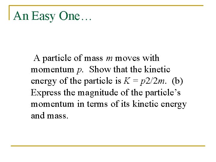 An Easy One… A particle of mass m moves with momentum p. Show that