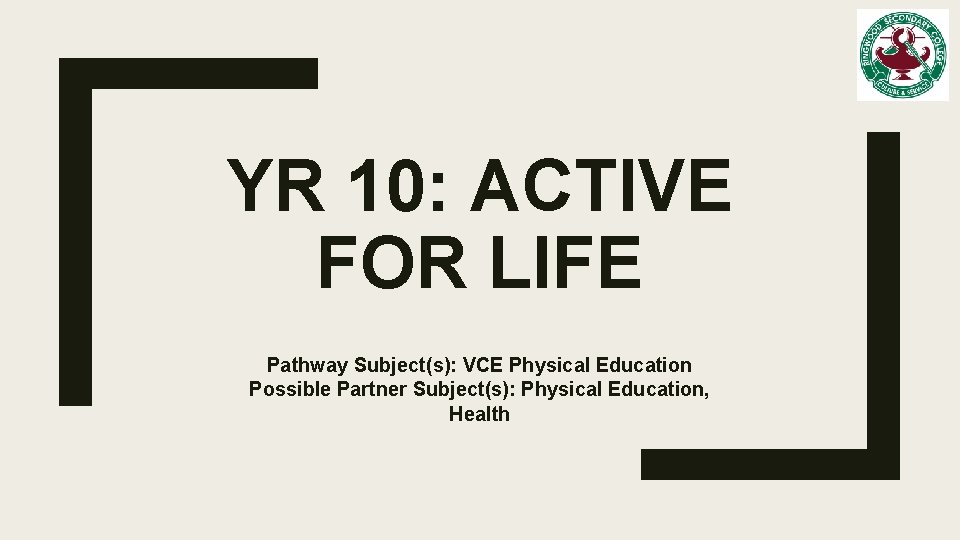 YR 10: ACTIVE FOR LIFE Pathway Subject(s): VCE Physical Education Possible Partner Subject(s): Physical