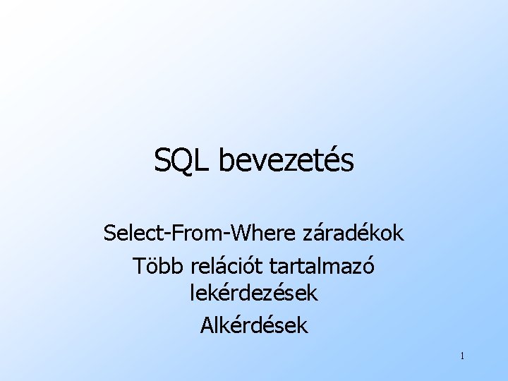 SQL bevezetés Select-From-Where záradékok Több relációt tartalmazó lekérdezések Alkérdések 1 